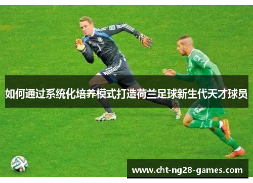 如何通过系统化培养模式打造荷兰足球新生代天才球员