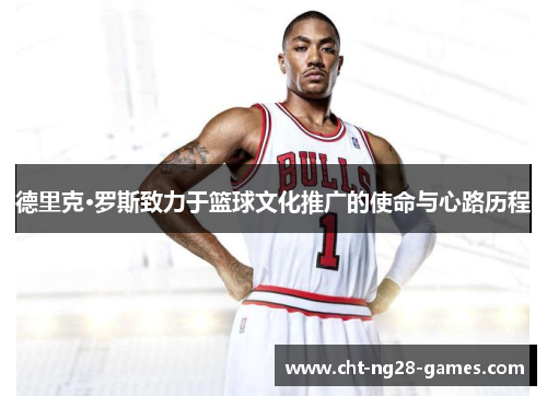 德里克·罗斯致力于篮球文化推广的使命与心路历程