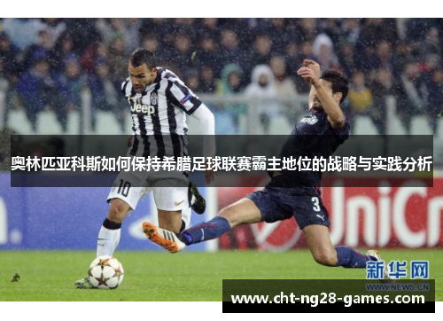 奥林匹亚科斯如何保持希腊足球联赛霸主地位的战略与实践分析