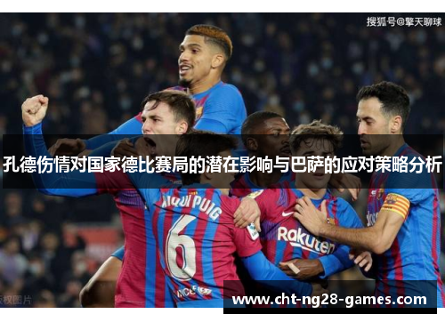 孔德伤情对国家德比赛局的潜在影响与巴萨的应对策略分析