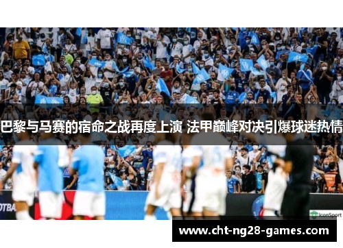 巴黎与马赛的宿命之战再度上演 法甲巅峰对决引爆球迷热情
