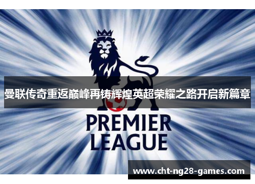 曼联传奇重返巅峰再铸辉煌英超荣耀之路开启新篇章