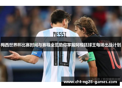 梅西世界杯比赛时间与赛程全览助你掌握阿根廷球王每场出战计划