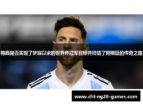 梅西是否实现了梦寐以求的世界杯冠军目标并终结了阿根廷的传奇之路