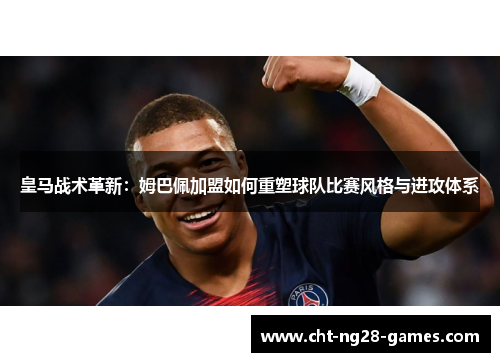 皇马战术革新：姆巴佩加盟如何重塑球队比赛风格与进攻体系