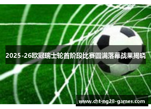 2025-26欧冠瑞士轮首阶段比赛圆满落幕战果揭晓