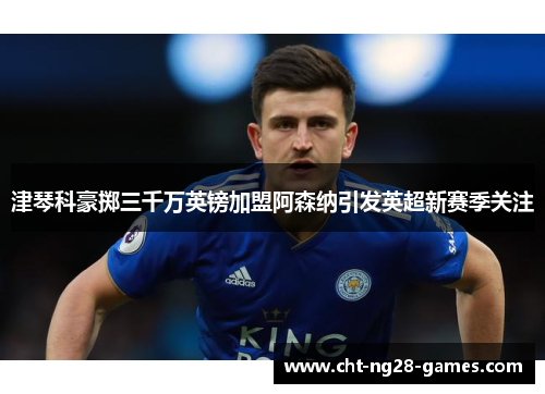 津琴科豪掷三千万英镑加盟阿森纳引发英超新赛季关注