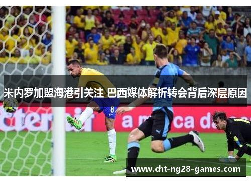 米内罗加盟海港引关注 巴西媒体解析转会背后深层原因