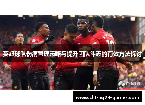英超球队伤病管理策略与提升团队斗志的有效方法探讨